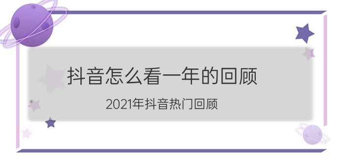 抖音怎么看一年的回顾 2021年抖音热门回顾